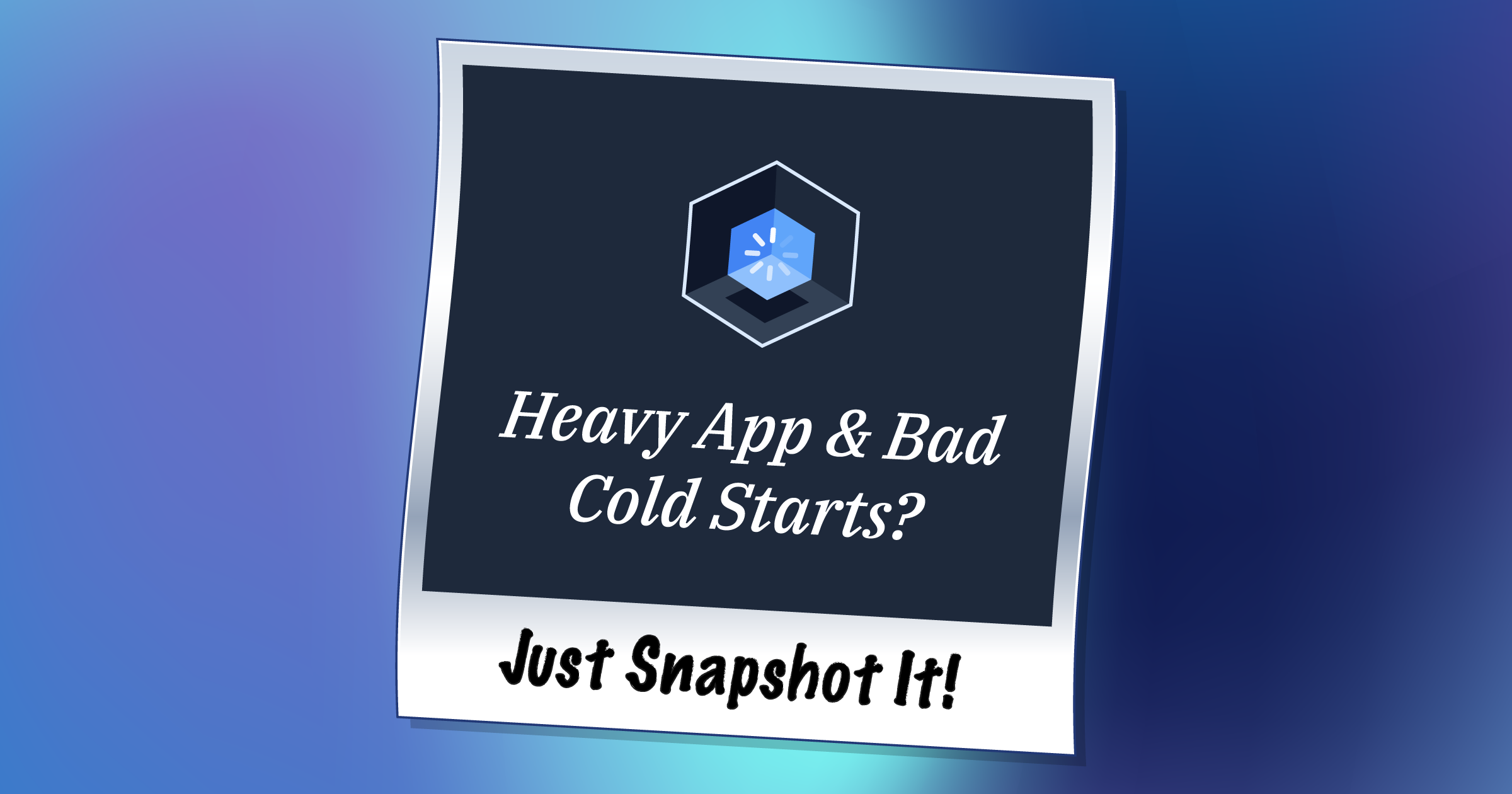 Heavy App and Bad Cold Starts? Just Snapshot it!