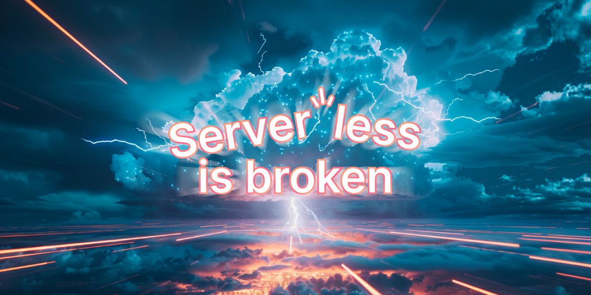 Serverless is a Broken Promise - Time to Fix it!